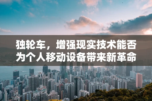 独轮车，增强现实技术能否为个人移动设备带来新革命？