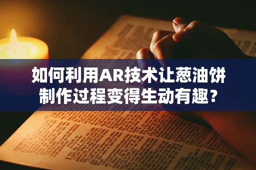 如何利用AR技术让葱油饼制作过程变得生动有趣？