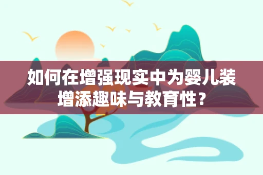 如何在增强现实中为婴儿装增添趣味与教育性？