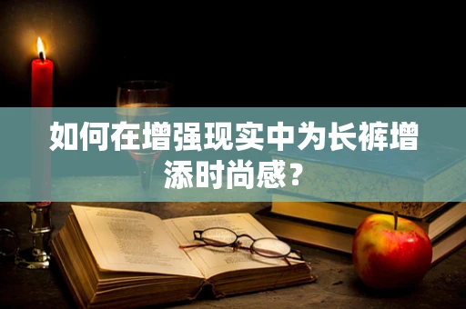 如何在增强现实中为长裤增添时尚感？