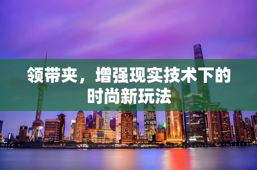 领带夹，增强现实技术下的时尚新玩法