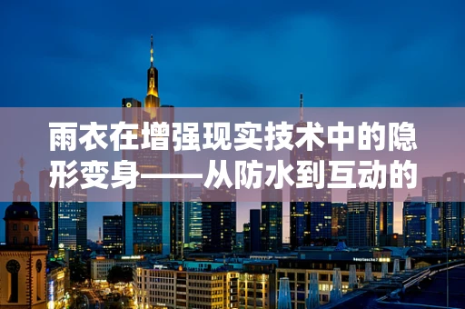 雨衣在增强现实技术中的隐形变身——从防水到互动的跨越？