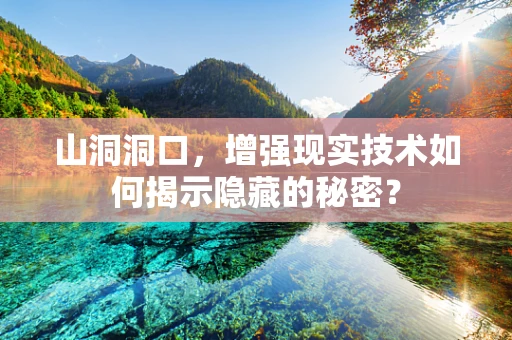 山洞洞口，增强现实技术如何揭示隐藏的秘密？