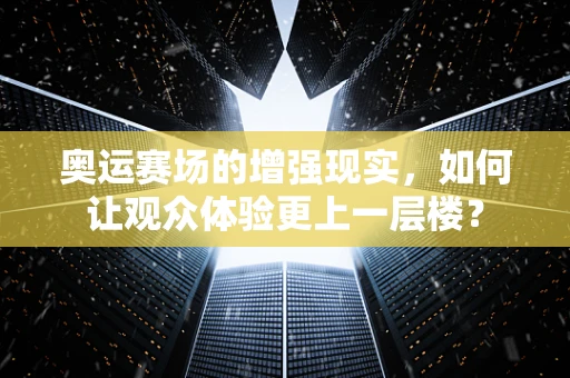 奥运赛场的增强现实，如何让观众体验更上一层楼？