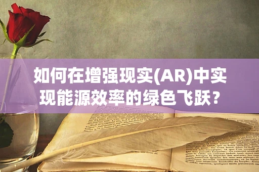 如何在增强现实(AR)中实现能源效率的绿色飞跃？