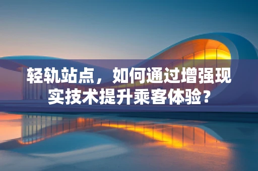 轻轨站点，如何通过增强现实技术提升乘客体验？