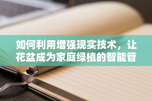 如何利用增强现实技术，让花盆成为家庭绿植的智能管家？