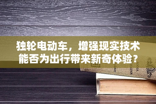 独轮电动车，增强现实技术能否为出行带来新奇体验？