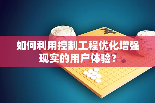 如何利用控制工程优化增强现实的用户体验？