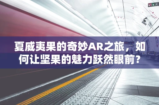 夏威夷果的奇妙AR之旅，如何让坚果的魅力跃然眼前？