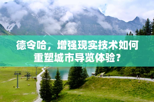 德令哈，增强现实技术如何重塑城市导览体验？