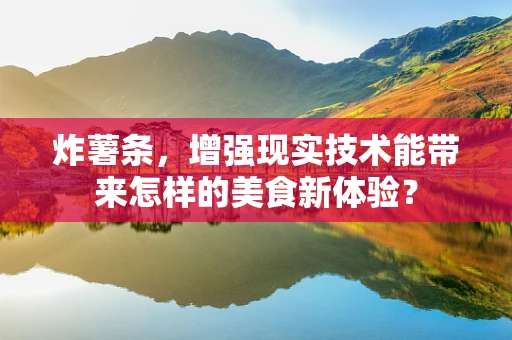 炸薯条，增强现实技术能带来怎样的美食新体验？