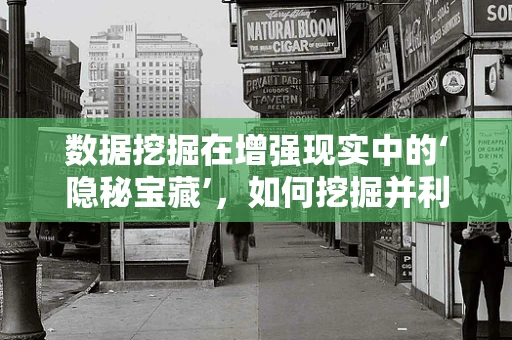 数据挖掘在增强现实中的‘隐秘宝藏’，如何挖掘并利用用户行为数据？