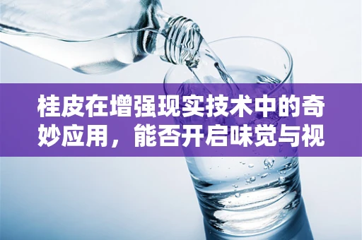 桂皮在增强现实技术中的奇妙应用，能否开启味觉与视觉的双重盛宴？