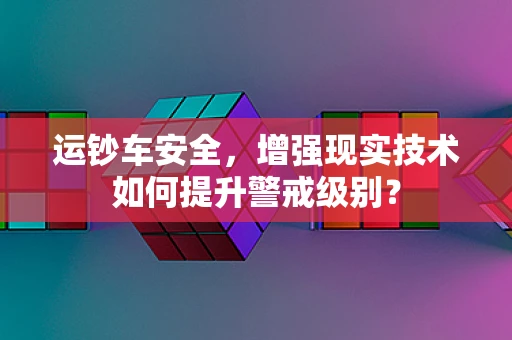 运钞车安全，增强现实技术如何提升警戒级别？