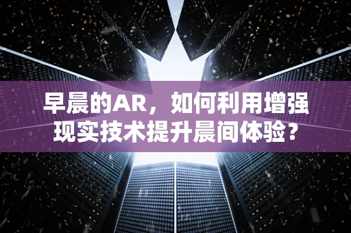 早晨的AR，如何利用增强现实技术提升晨间体验？