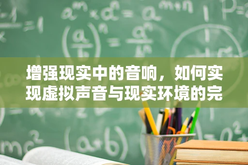 增强现实中的音响，如何实现虚拟声音与现实环境的完美融合？