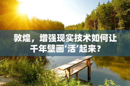 敦煌，增强现实技术如何让千年壁画‘活’起来？