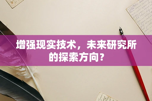 增强现实技术，未来研究所的探索方向？