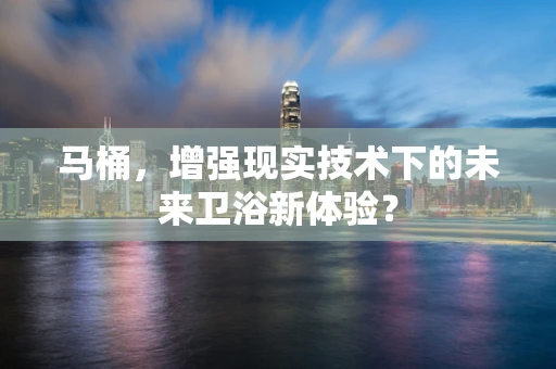 马桶，增强现实技术下的未来卫浴新体验？