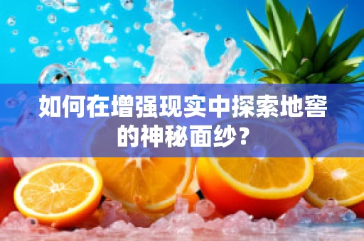 如何在增强现实中探索地窖的神秘面纱？