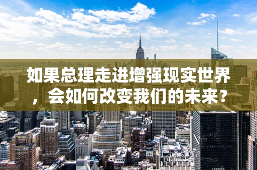 如果总理走进增强现实世界，会如何改变我们的未来？