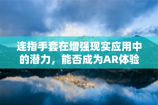 连指手套在增强现实应用中的潜力，能否成为AR体验的下一站创新？