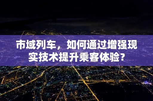 市域列车，如何通过增强现实技术提升乘客体验？