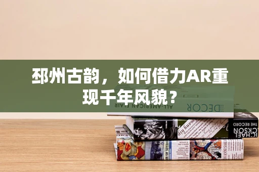 邳州古韵，如何借力AR重现千年风貌？