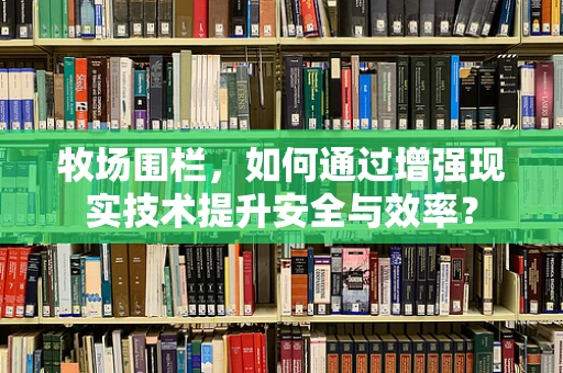 牧场围栏，如何通过增强现实技术提升安全与效率？