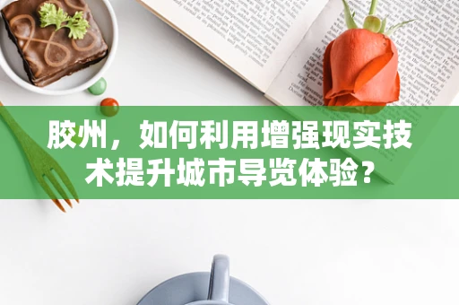 胶州，如何利用增强现实技术提升城市导览体验？