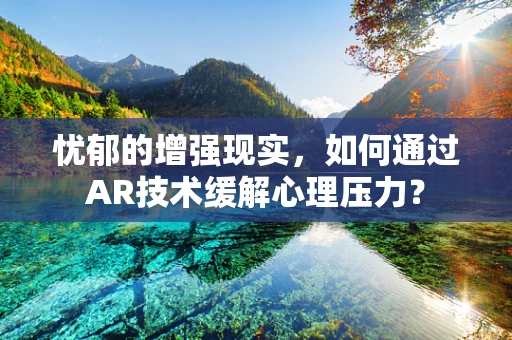 忧郁的增强现实，如何通过AR技术缓解心理压力？