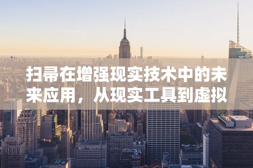 扫帚在增强现实技术中的未来应用，从现实工具到虚拟交互的桥梁？