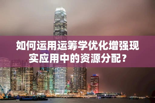 如何运用运筹学优化增强现实应用中的资源分配？