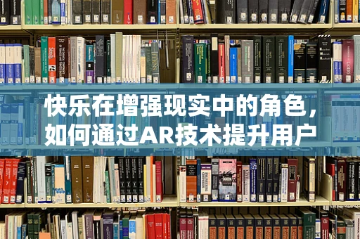 快乐在增强现实中的角色，如何通过AR技术提升用户体验的幸福感？