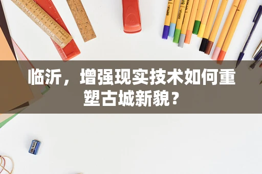 临沂，增强现实技术如何重塑古城新貌？