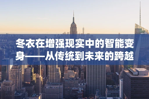 冬衣在增强现实中的智能变身——从传统到未来的跨越