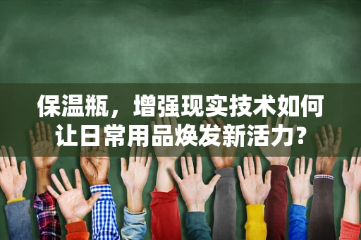 保温瓶，增强现实技术如何让日常用品焕发新活力？