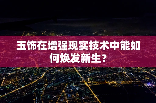 玉饰在增强现实技术中能如何焕发新生？