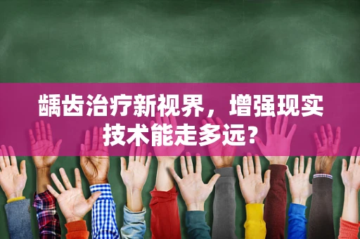 龋齿治疗新视界，增强现实技术能走多远？