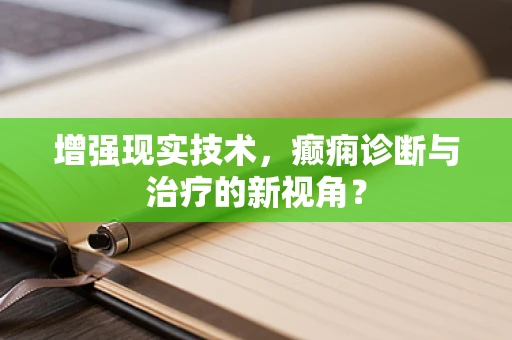 增强现实技术，癫痫诊断与治疗的新视角？