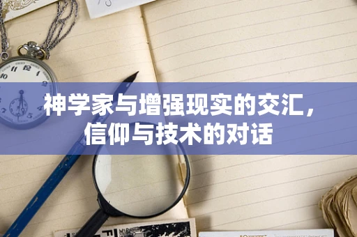 神学家与增强现实的交汇，信仰与技术的对话