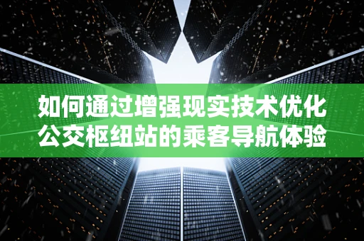 如何通过增强现实技术优化公交枢纽站的乘客导航体验？