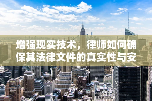 增强现实技术，律师如何确保其法律文件的真实性与安全性？