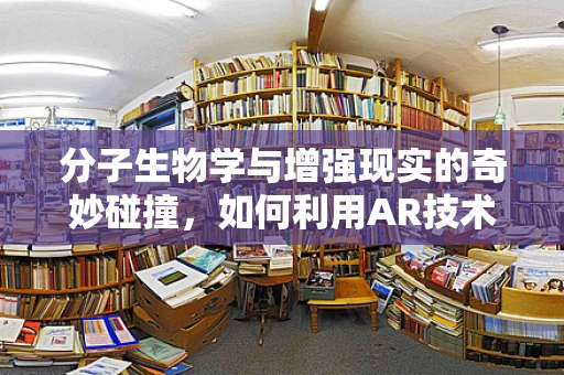 分子生物学与增强现实的奇妙碰撞，如何利用AR技术提升生物实验的沉浸感与效率？