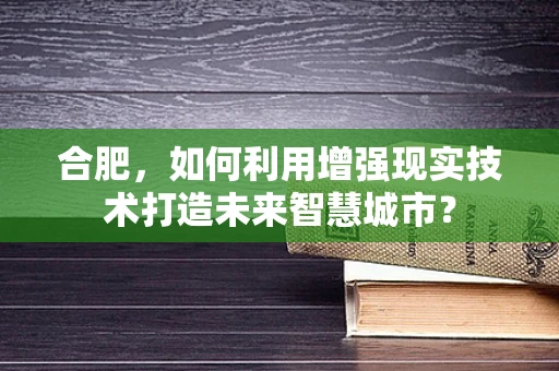 合肥，如何利用增强现实技术打造未来智慧城市？