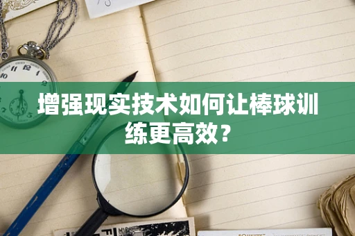 增强现实技术如何让棒球训练更高效？