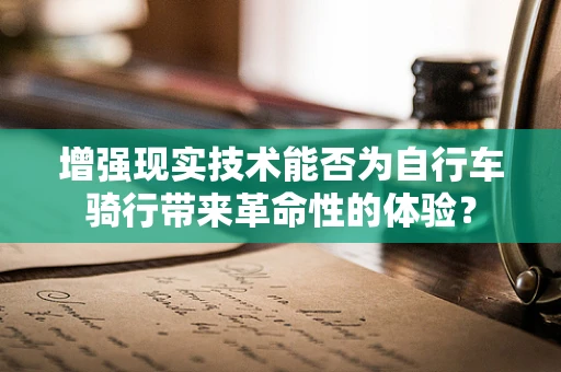 增强现实技术能否为自行车骑行带来革命性的体验？