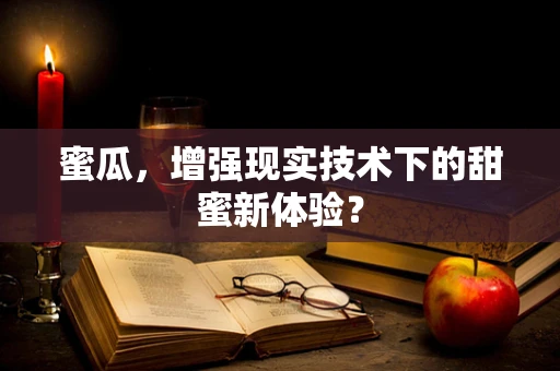 蜜瓜，增强现实技术下的甜蜜新体验？