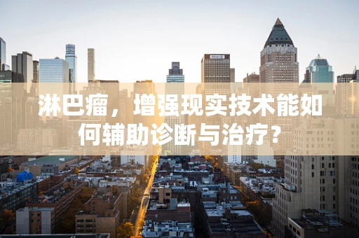 淋巴瘤，增强现实技术能如何辅助诊断与治疗？